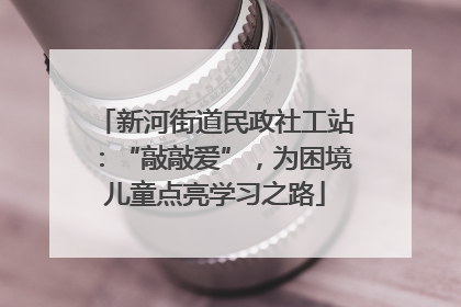 新河街道民政社工站：“敲敲爱”，为困境儿童点亮学习之路