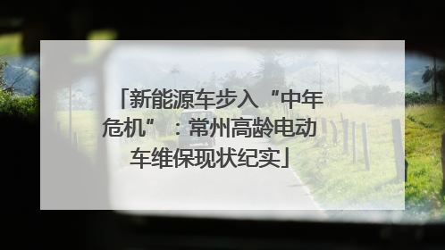 新能源车步入“中年危机”：常州高龄电动车维保现状纪实