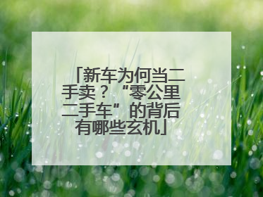 新车为何当二手卖？“零公里二手车”的背后有哪些玄机