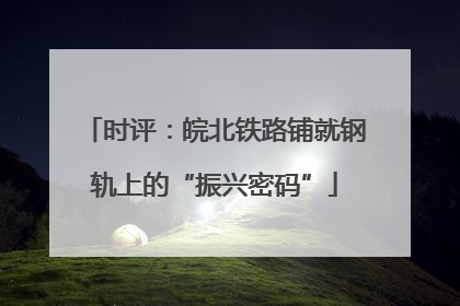 时评：皖北铁路铺就钢轨上的“振兴密码”