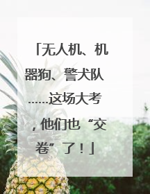 无人机、机器狗、警犬队……这场大考，他们也“交卷”了！