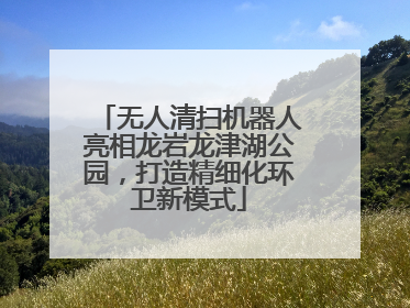 无人清扫机器人亮相龙岩龙津湖公园，打造精细化环卫新模式