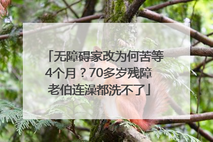 无障碍家改为何苦等4个月？70多岁残障老伯连澡都洗不了