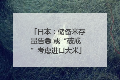 日本：储备米存量告急 或“破戒”考虑进口大米
