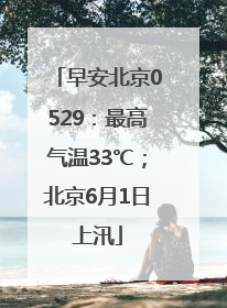 早安北京0529：最高气温33℃；北京6月1日上汛