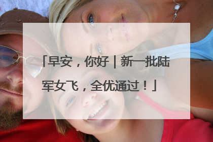 早安，你好｜新一批陆军女飞，全优通过！