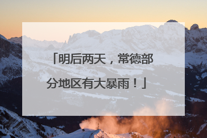 明后两天，常德部分地区有大暴雨！