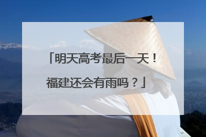 明天高考最后一天！福建还会有雨吗？