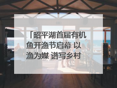昭平湖首届有机鱼开渔节启幕 以渔为媒 谱写乡村振兴新篇章