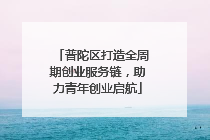 普陀区打造全周期创业服务链，助力青年创业启航