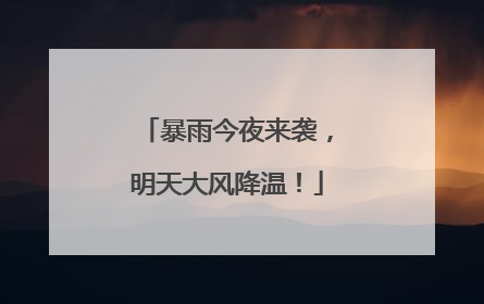 暴雨今夜来袭，明天大风降温！