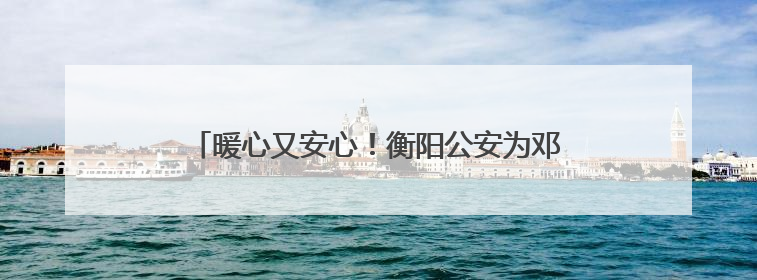 暖心又安心！衡阳公安为邓紫棋演唱会谱出“平安曲”