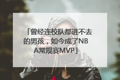 曾经连校队都进不去的男孩，如今成了NBA常规赛MVP