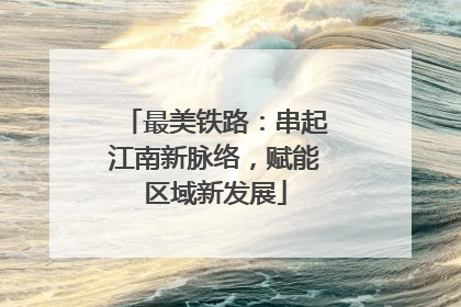 最美铁路：串起江南新脉络，赋能区域新发展