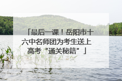 最后一课！岳阳市十六中名师团为考生送上高考“通关秘籍”