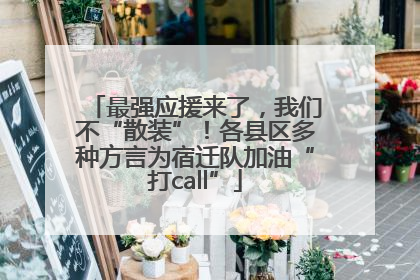 最强应援来了，我们不“散装”！各县区多种方言为宿迁队加油“打call”