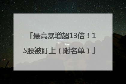 最高暴增超13倍！15股被盯上（附名单）
