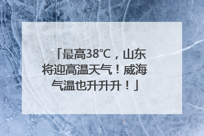 最高38℃，山东将迎高温天气！威海气温也升升升！