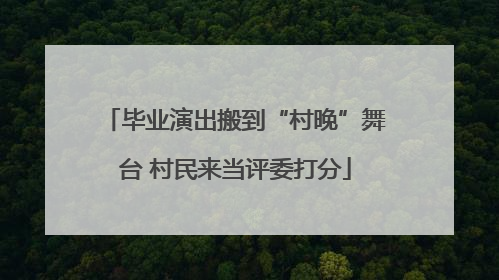 毕业演出搬到“村晚”舞台 村民来当评委打分