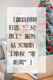 歙县创新打造“三尺惠工”服务站 实现职工维权“零距离”