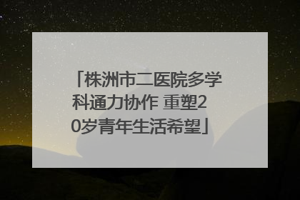 株洲市二医院多学科通力协作 重塑20岁青年生活希望
