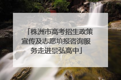 株洲市高考招生政策宣传及志愿填报咨询服务走进景弘高中