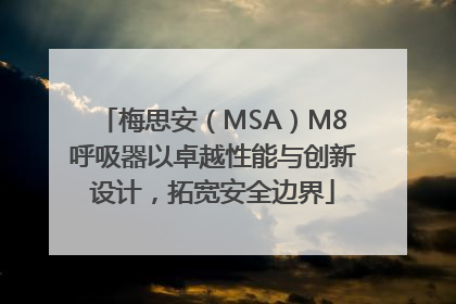 梅思安（MSA）M8呼吸器以卓越性能与创新设计，拓宽安全边界