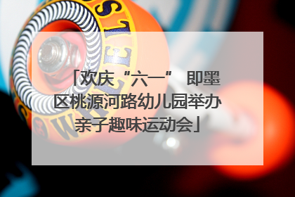欢庆“六一” 即墨区桃源河路幼儿园举办亲子趣味运动会