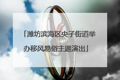 潍坊滨海区央子街道举办移风易俗主题演出