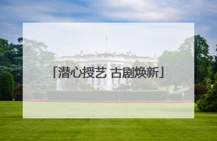 潜心授艺 古剧焕新
