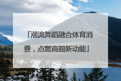 潮流舞蹈融合体育消费，点燃商圈新动能