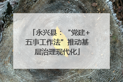 永兴县：“党建+五事工作法”推动基层治理现代化