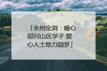 永州金洞：暖心慰问山区学子 爱心人士助力圆梦