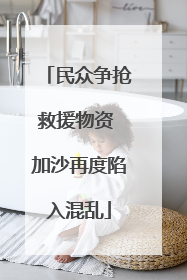 民众争抢救援物资 加沙再度陷入混乱