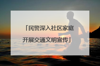 民警深入社区家庭开展交通文明宣传