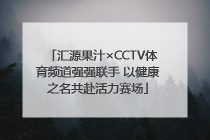 汇源果汁×CCTV体育频道强强联手 以健康之名共赴活力赛场