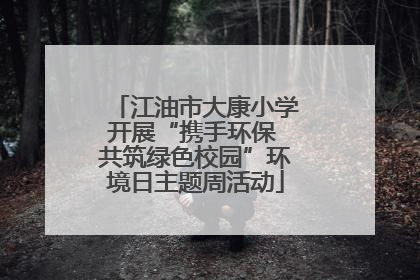 江油市大康小学开展“携手环保 共筑绿色校园”环境日主题周活动