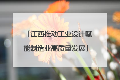 江西推动工业设计赋能制造业高质量发展