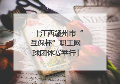 江西赣州市“互保杯”职工网球团体赛举行