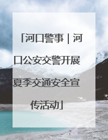 河口警事｜河口公安交警开展夏季交通安全宣传活动
