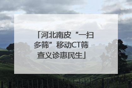 河北南皮“一扫多筛”移动CT筛查义诊惠民生