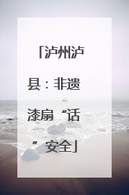 泸州泸县：非遗漆扇“话”安全