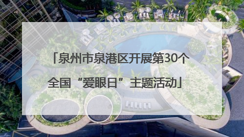 泉州市泉港区开展第30个全国“爱眼日”主题活动