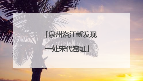 泉州洛江新发现一处宋代窑址