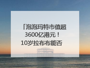 泡泡玛特市值超3600亿港元！10岁拉布布能否延续“哪吒”神话？｜热财经