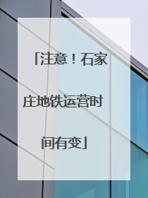 注意！石家庄地铁运营时间有变