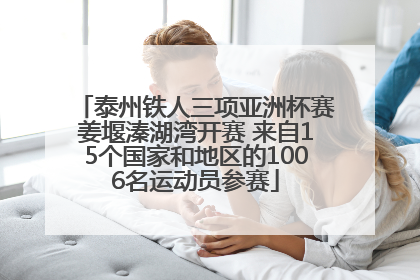 泰州铁人三项亚洲杯赛姜堰溱湖湾开赛 来自15个国家和地区的1006名运动员参赛