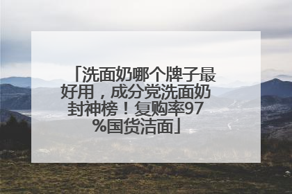 洗面奶哪个牌子最好用，成分党洗面奶封神榜！复购率97%国货洁面