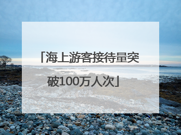 海上游客接待量突破100万人次