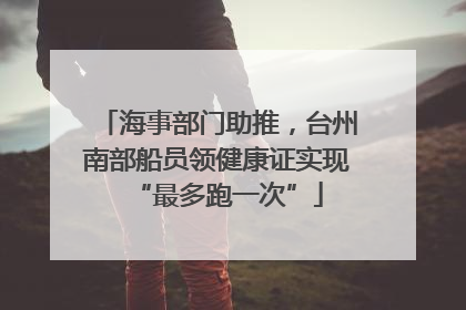 海事部门助推，台州南部船员领健康证实现“最多跑一次”